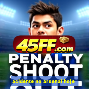 acidente no arsenal hoje